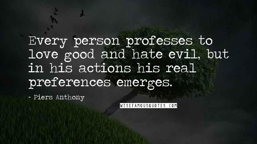 Piers Anthony Quotes: Every person professes to love good and hate evil, but in his actions his real preferences emerges.