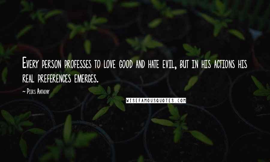 Piers Anthony Quotes: Every person professes to love good and hate evil, but in his actions his real preferences emerges.