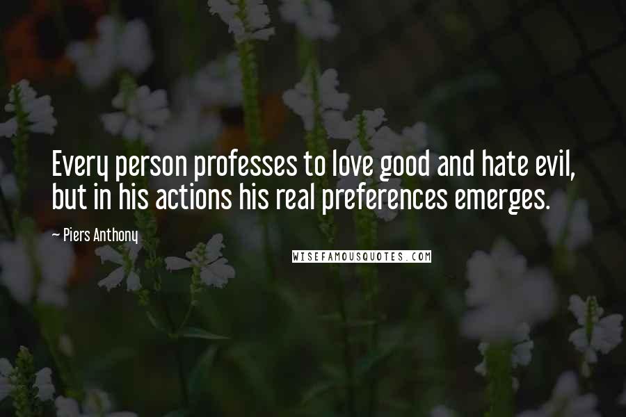 Piers Anthony Quotes: Every person professes to love good and hate evil, but in his actions his real preferences emerges.