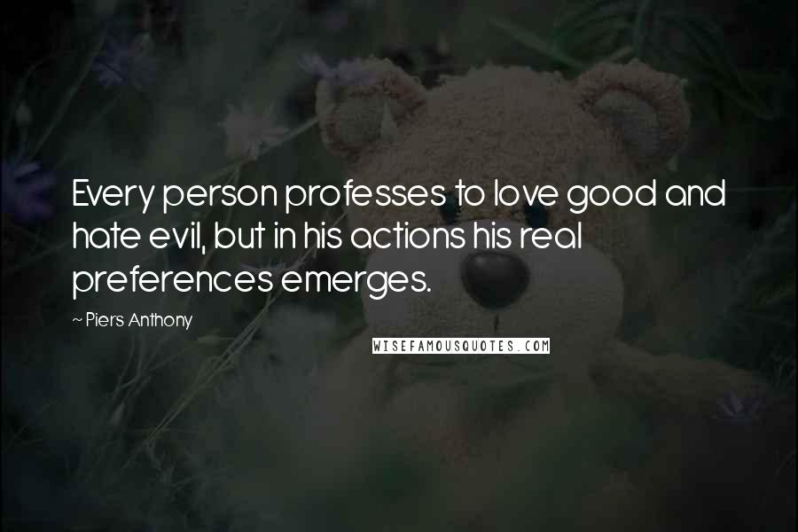 Piers Anthony Quotes: Every person professes to love good and hate evil, but in his actions his real preferences emerges.