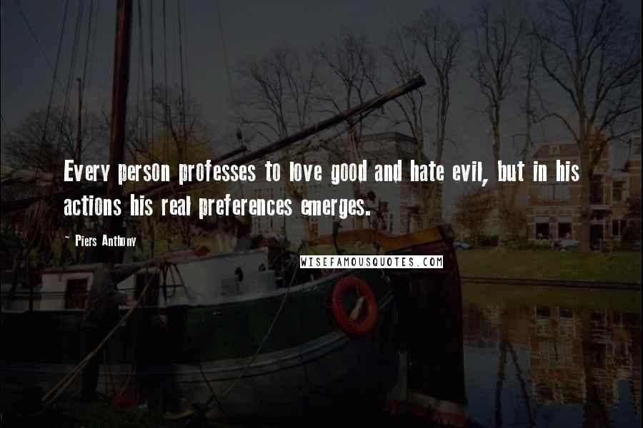 Piers Anthony Quotes: Every person professes to love good and hate evil, but in his actions his real preferences emerges.