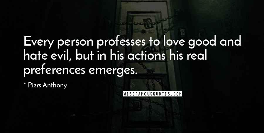 Piers Anthony Quotes: Every person professes to love good and hate evil, but in his actions his real preferences emerges.