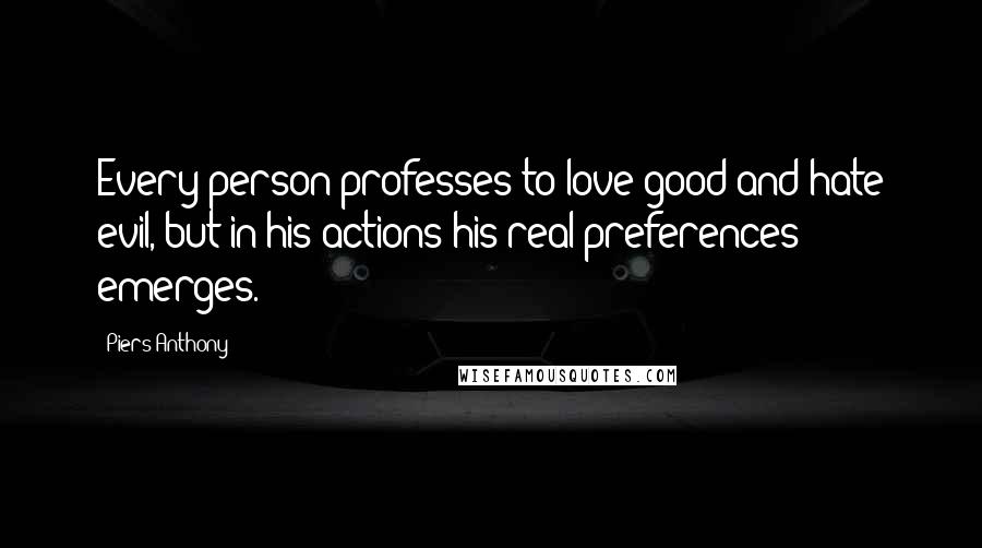 Piers Anthony Quotes: Every person professes to love good and hate evil, but in his actions his real preferences emerges.