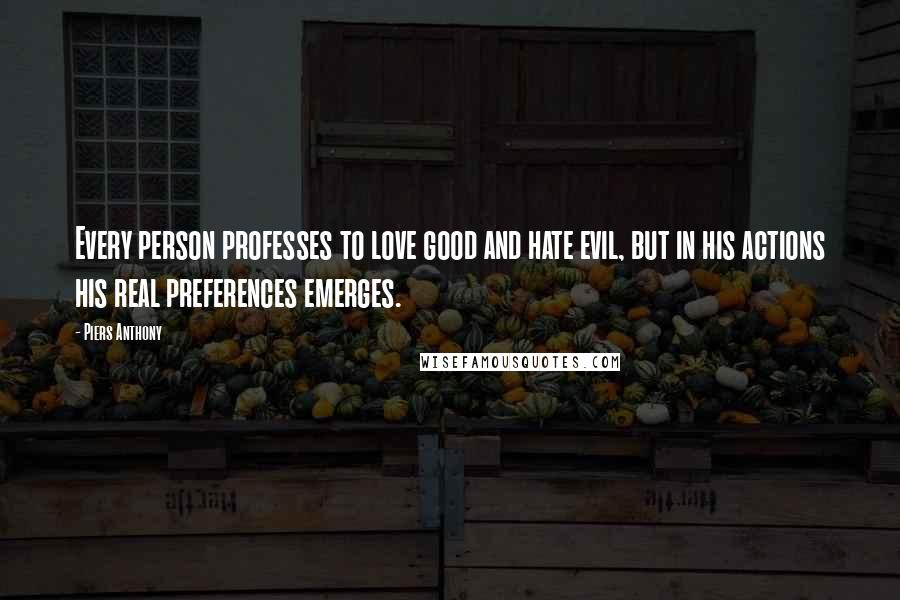 Piers Anthony Quotes: Every person professes to love good and hate evil, but in his actions his real preferences emerges.