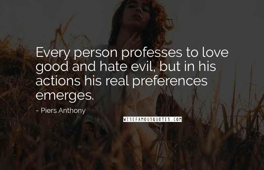 Piers Anthony Quotes: Every person professes to love good and hate evil, but in his actions his real preferences emerges.