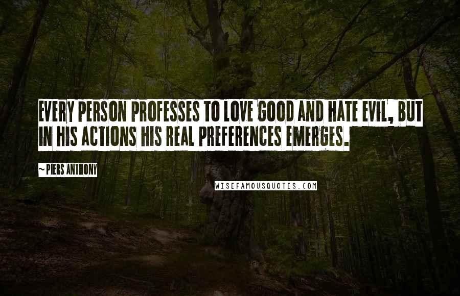 Piers Anthony Quotes: Every person professes to love good and hate evil, but in his actions his real preferences emerges.