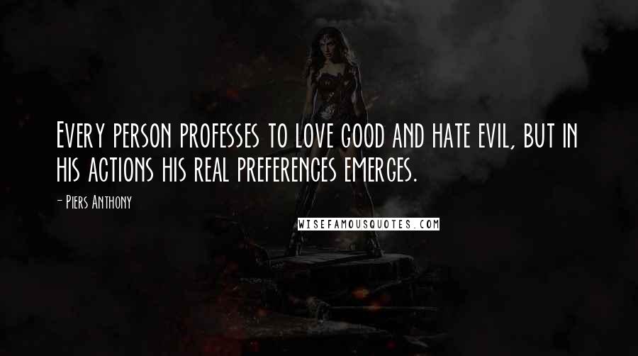 Piers Anthony Quotes: Every person professes to love good and hate evil, but in his actions his real preferences emerges.