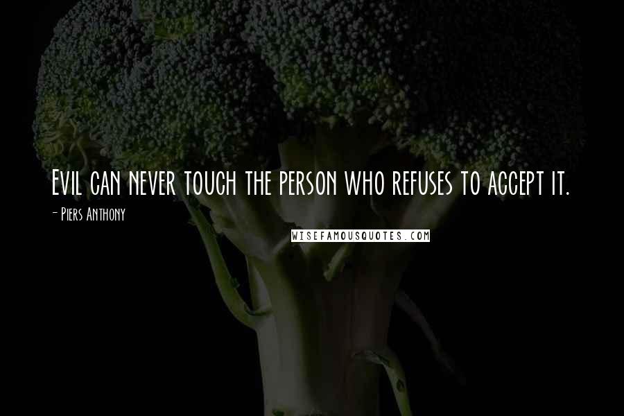 Piers Anthony Quotes: Evil can never touch the person who refuses to accept it.