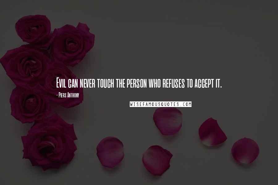 Piers Anthony Quotes: Evil can never touch the person who refuses to accept it.