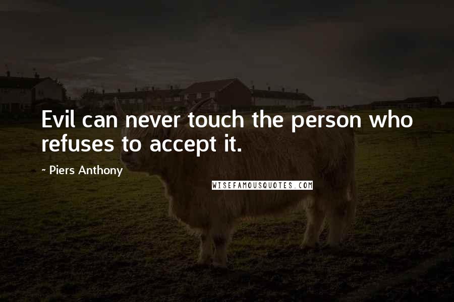 Piers Anthony Quotes: Evil can never touch the person who refuses to accept it.