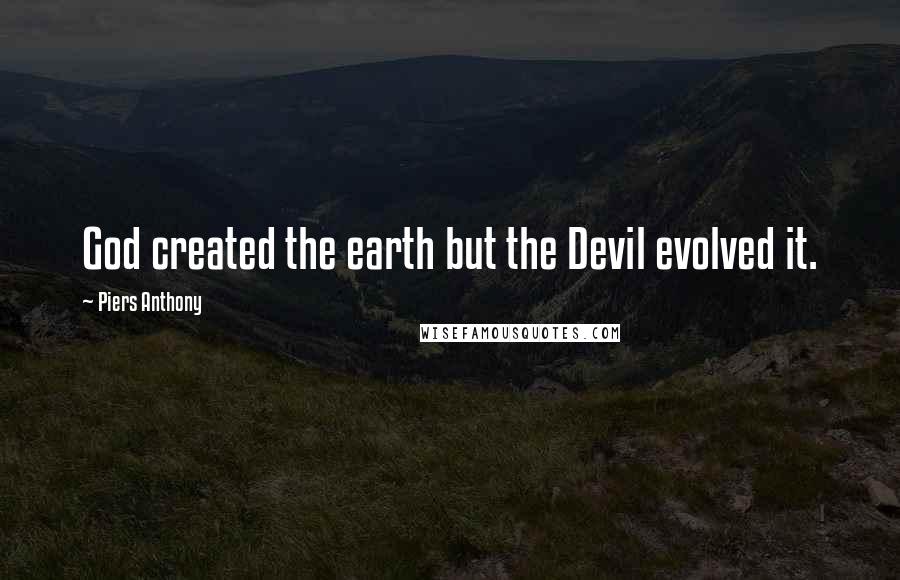 Piers Anthony Quotes: God created the earth but the Devil evolved it.