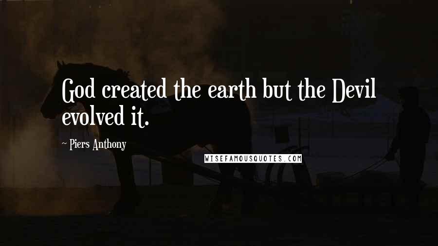 Piers Anthony Quotes: God created the earth but the Devil evolved it.