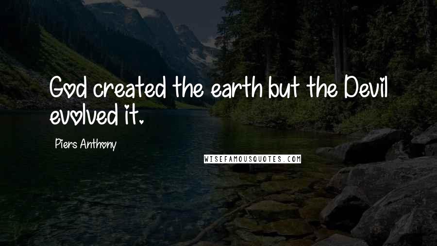Piers Anthony Quotes: God created the earth but the Devil evolved it.