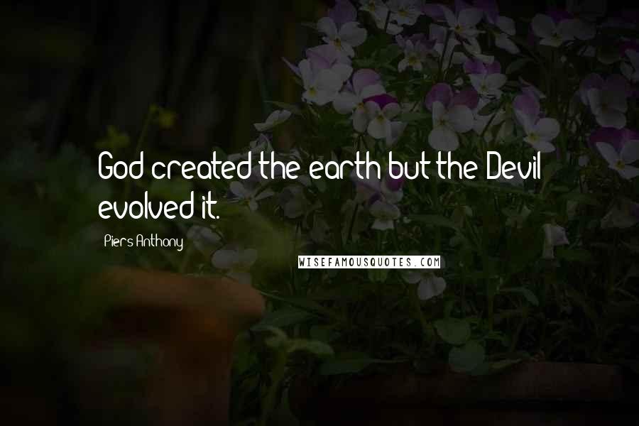 Piers Anthony Quotes: God created the earth but the Devil evolved it.