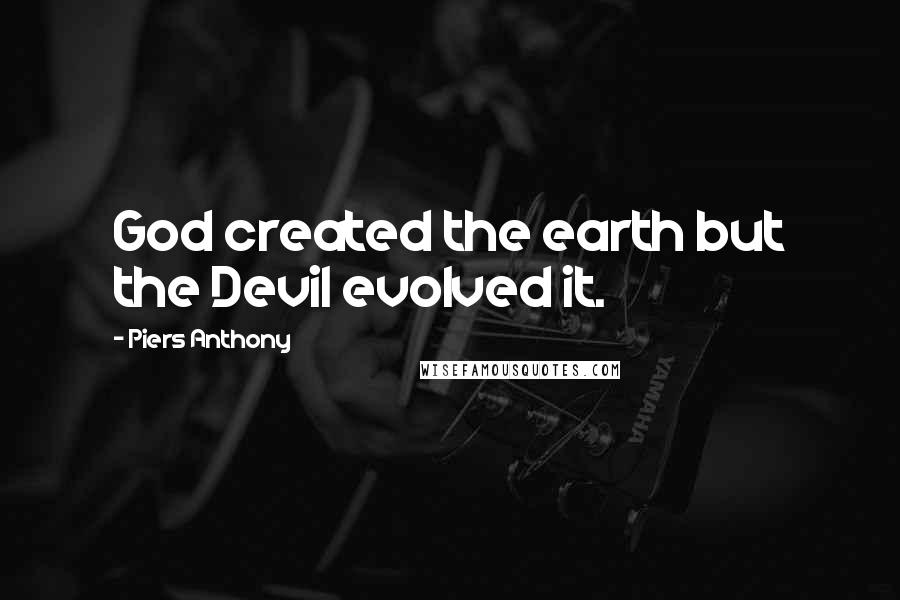 Piers Anthony Quotes: God created the earth but the Devil evolved it.