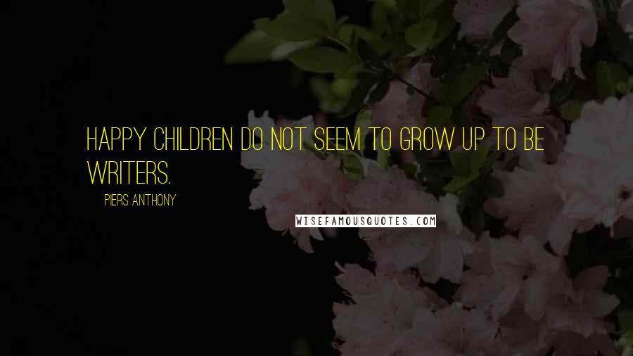 Piers Anthony Quotes: Happy children do not seem to grow up to be writers.
