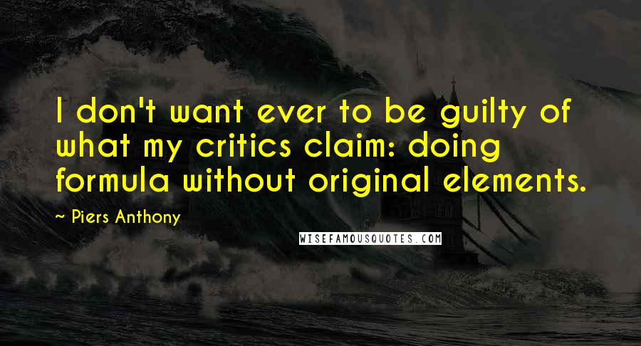 Piers Anthony Quotes: I don't want ever to be guilty of what my critics claim: doing formula without original elements.