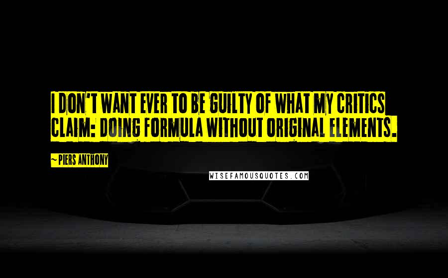 Piers Anthony Quotes: I don't want ever to be guilty of what my critics claim: doing formula without original elements.