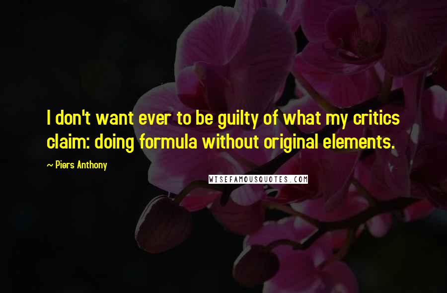 Piers Anthony Quotes: I don't want ever to be guilty of what my critics claim: doing formula without original elements.