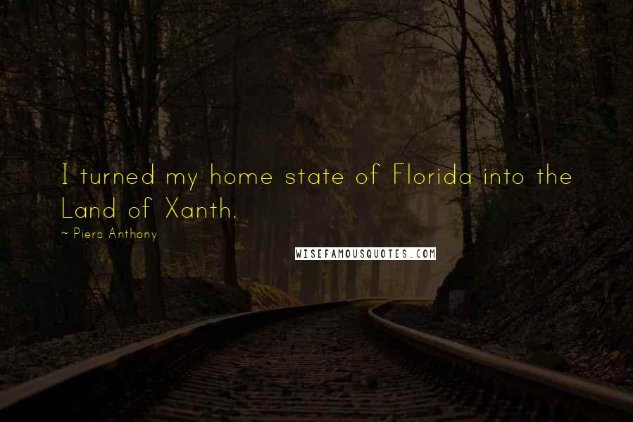 Piers Anthony Quotes: I turned my home state of Florida into the Land of Xanth.