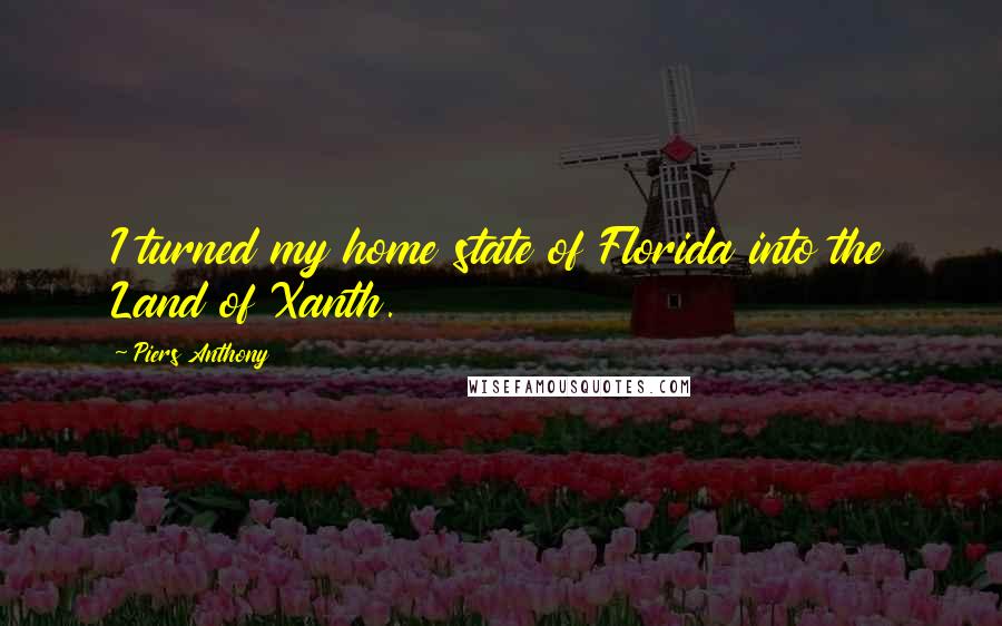 Piers Anthony Quotes: I turned my home state of Florida into the Land of Xanth.