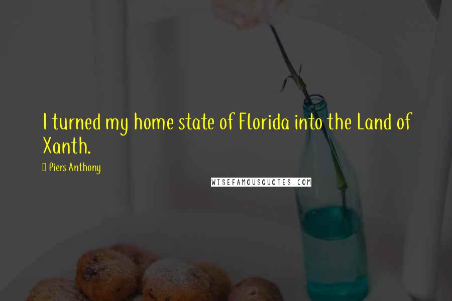 Piers Anthony Quotes: I turned my home state of Florida into the Land of Xanth.