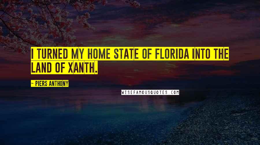 Piers Anthony Quotes: I turned my home state of Florida into the Land of Xanth.