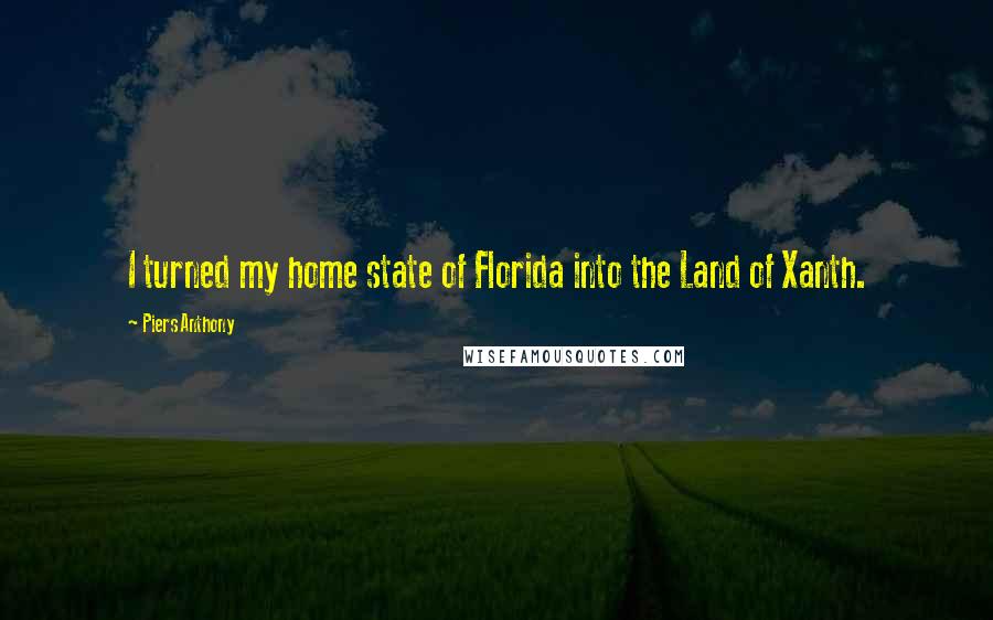 Piers Anthony Quotes: I turned my home state of Florida into the Land of Xanth.