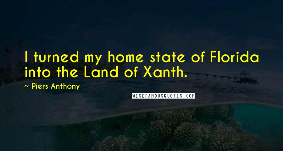 Piers Anthony Quotes: I turned my home state of Florida into the Land of Xanth.