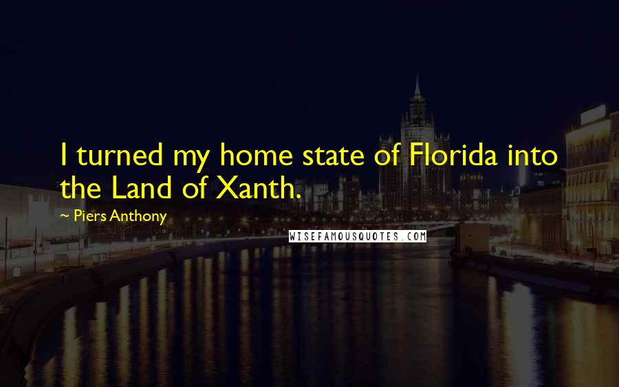 Piers Anthony Quotes: I turned my home state of Florida into the Land of Xanth.