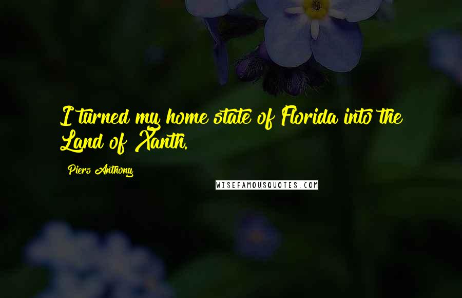 Piers Anthony Quotes: I turned my home state of Florida into the Land of Xanth.