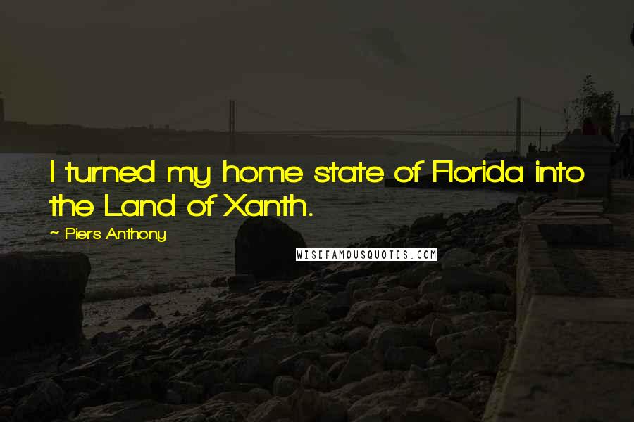 Piers Anthony Quotes: I turned my home state of Florida into the Land of Xanth.