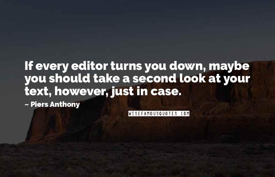 Piers Anthony Quotes: If every editor turns you down, maybe you should take a second look at your text, however, just in case.