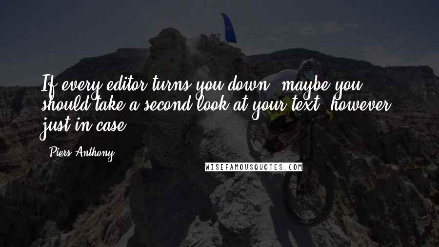 Piers Anthony Quotes: If every editor turns you down, maybe you should take a second look at your text, however, just in case.