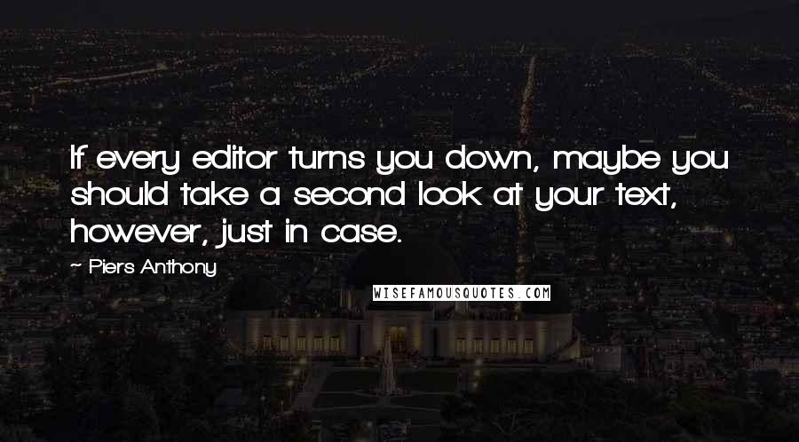 Piers Anthony Quotes: If every editor turns you down, maybe you should take a second look at your text, however, just in case.
