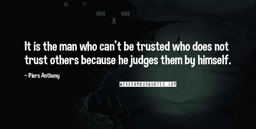 Piers Anthony Quotes: It is the man who can't be trusted who does not trust others because he judges them by himself.