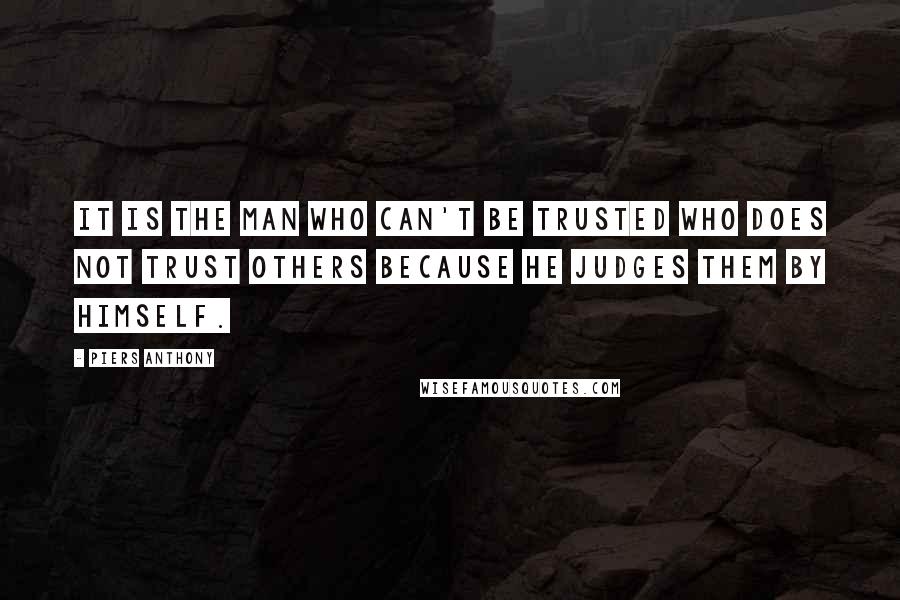 Piers Anthony Quotes: It is the man who can't be trusted who does not trust others because he judges them by himself.