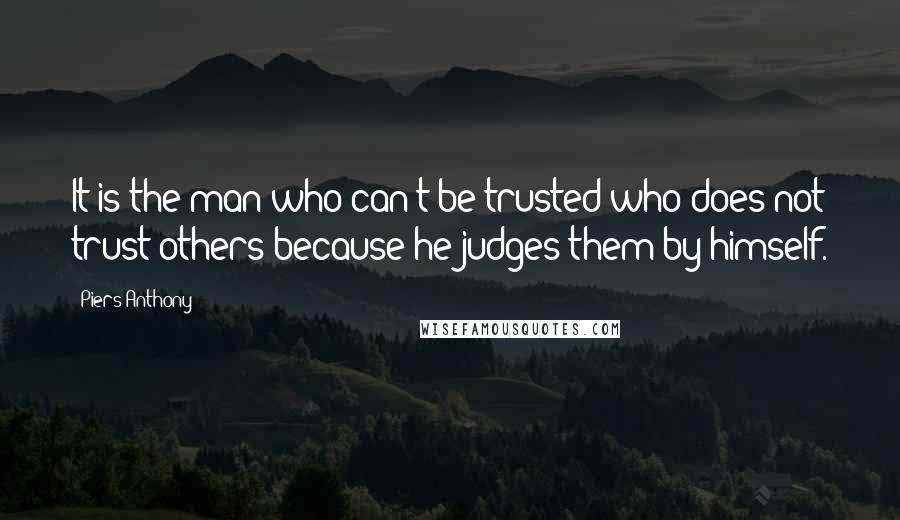 Piers Anthony Quotes: It is the man who can't be trusted who does not trust others because he judges them by himself.