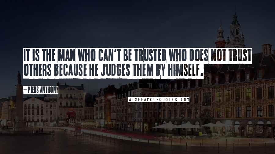 Piers Anthony Quotes: It is the man who can't be trusted who does not trust others because he judges them by himself.