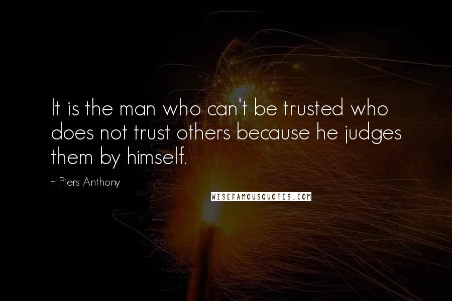 Piers Anthony Quotes: It is the man who can't be trusted who does not trust others because he judges them by himself.