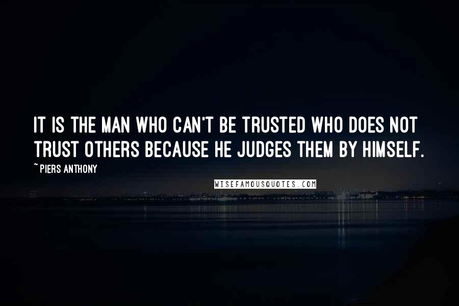 Piers Anthony Quotes: It is the man who can't be trusted who does not trust others because he judges them by himself.