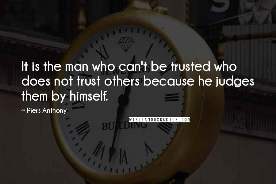 Piers Anthony Quotes: It is the man who can't be trusted who does not trust others because he judges them by himself.