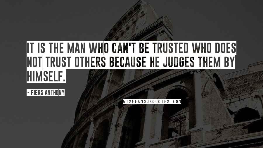 Piers Anthony Quotes: It is the man who can't be trusted who does not trust others because he judges them by himself.