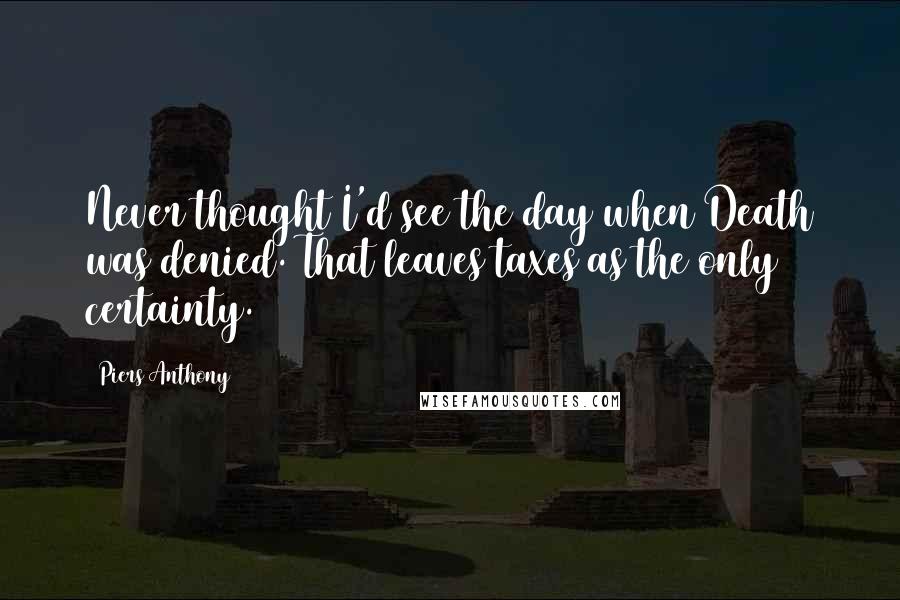 Piers Anthony Quotes: Never thought I'd see the day when Death was denied. That leaves taxes as the only certainty.