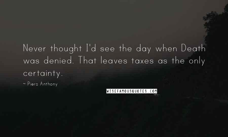 Piers Anthony Quotes: Never thought I'd see the day when Death was denied. That leaves taxes as the only certainty.