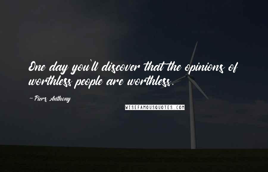 Piers Anthony Quotes: One day you'll discover that the opinions of worthless people are worthless.