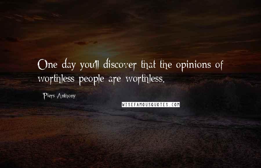 Piers Anthony Quotes: One day you'll discover that the opinions of worthless people are worthless.