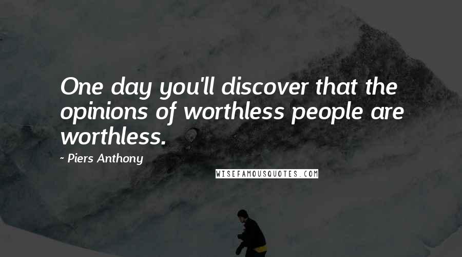 Piers Anthony Quotes: One day you'll discover that the opinions of worthless people are worthless.