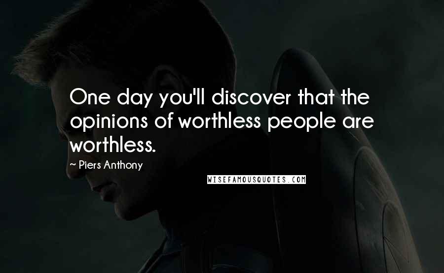 Piers Anthony Quotes: One day you'll discover that the opinions of worthless people are worthless.