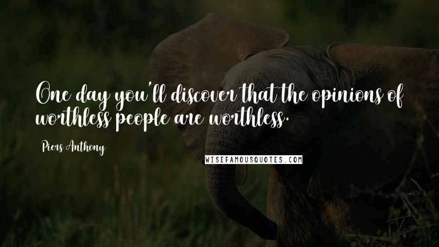 Piers Anthony Quotes: One day you'll discover that the opinions of worthless people are worthless.